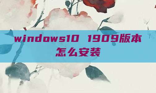 windows10 1909版本怎么安装