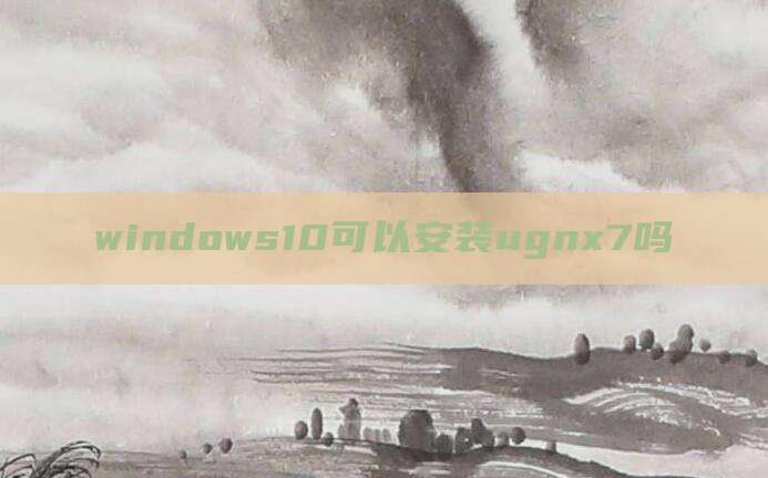 windows10可以安装ugnx7吗