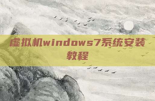虚拟机windows7系统安装教程