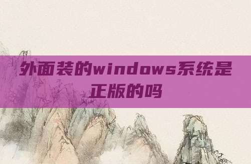 外面装的windows系统是正版的吗