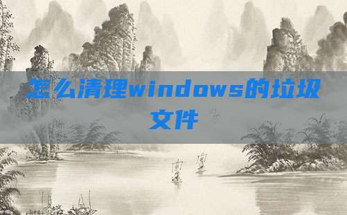 怎么清理windows的垃圾文件