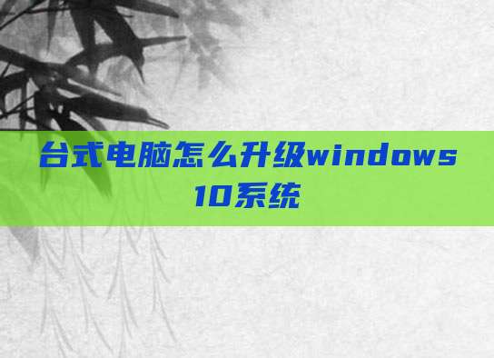 台式电脑怎么升级windows10系统