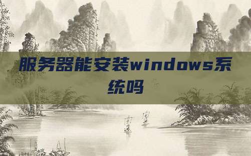 服务器能安装windows系统吗