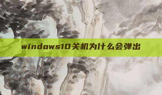 windows10关机为什么会弹出