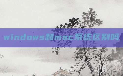 windows和mac系统区别吗