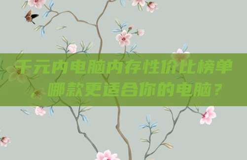 千元内电脑内存性价比榜单,哪款更适合你的电脑?