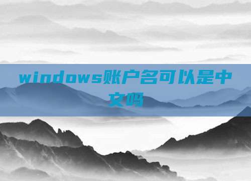 windows账户名可以是中文吗
