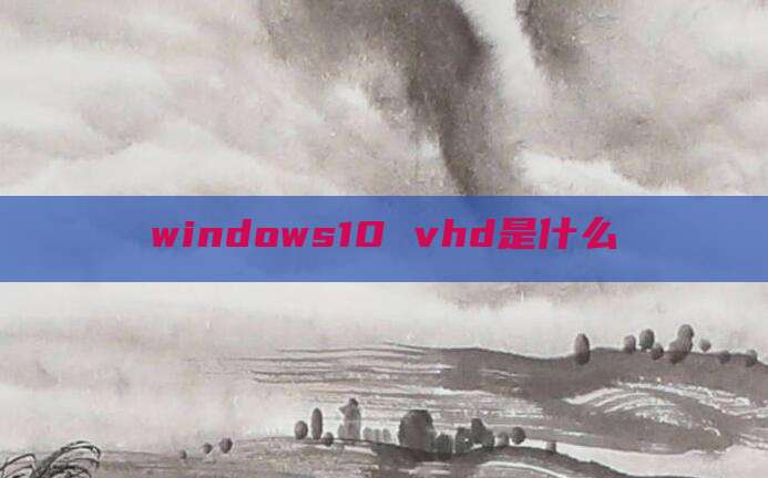 windows10 vhd是什么