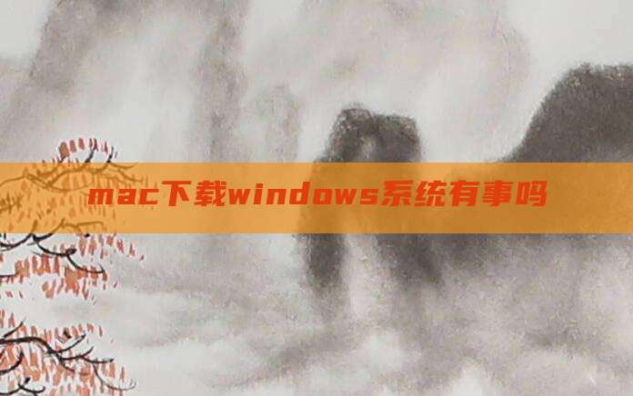 mac下载windows系统有事吗