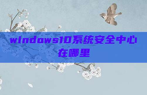 windows10系统安全中心在哪里
