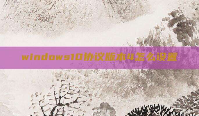 windows10协议版本4怎么设置