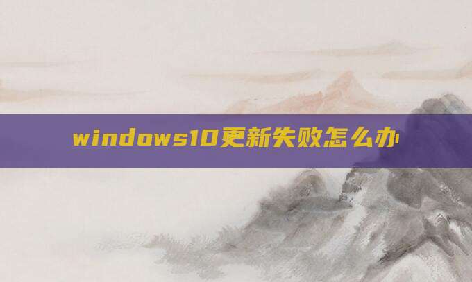 windows10更新失败怎么办