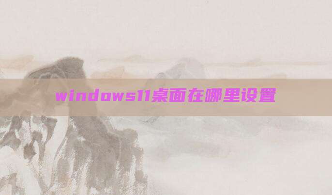 windows11桌面在哪里设置