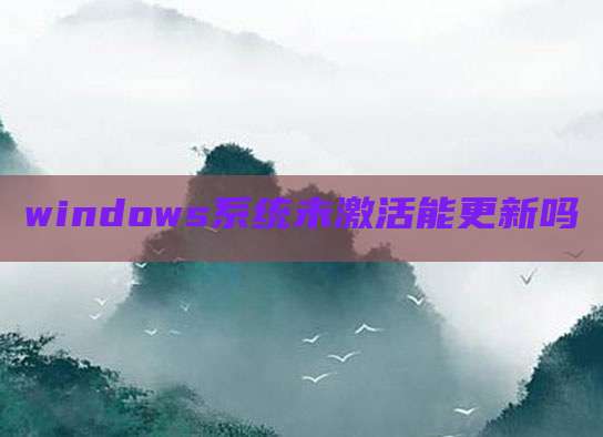 windows系统未激活能更新吗