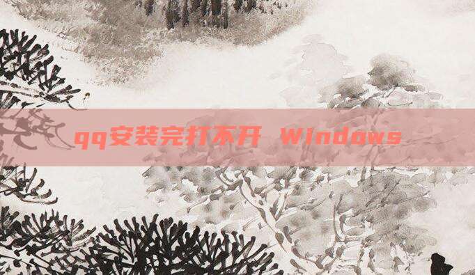 qq安装完打不开 Windows