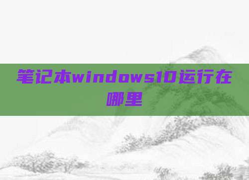 笔记本windows10运行在哪里