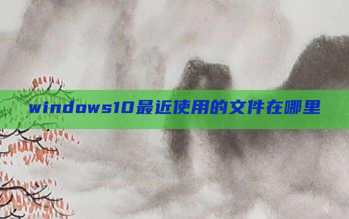 windows10最近使用的文件在哪里