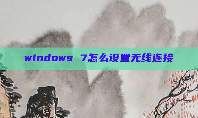 windows 7怎么设置无线连接