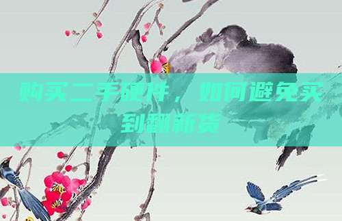 购买二手硬件,如何避免买到翻新货