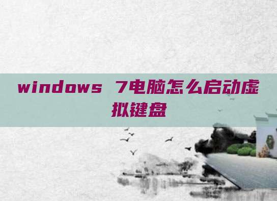 windows 7电脑怎么启动虚拟键盘