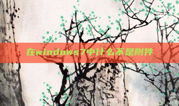 在windows7中什么不是附件