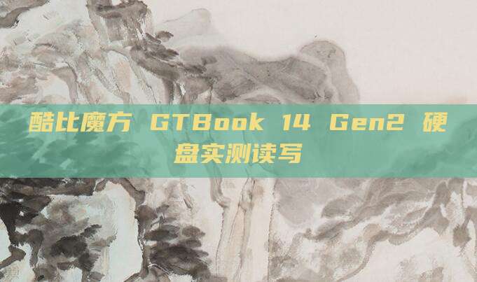 酷比魔方 GTBook 14 Gen2 硬盘实测读写
