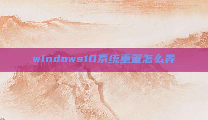 windows10系统重置怎么弄