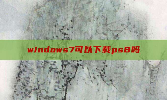 windows7可以下载ps8吗