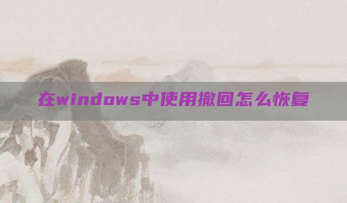 在windows中使用撤回怎么恢复