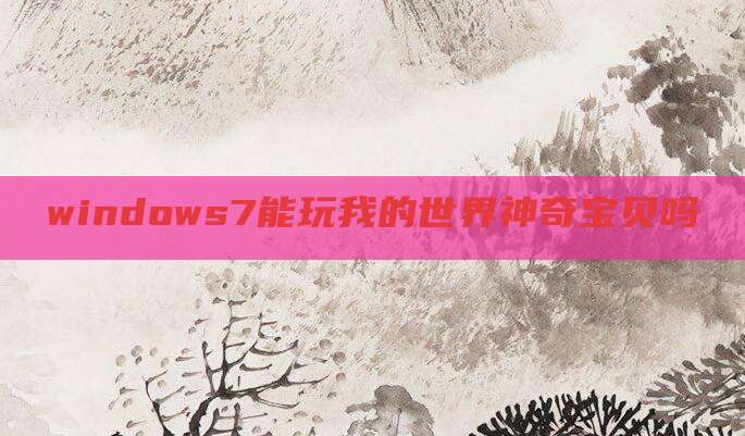 windows7能玩我的世界神奇宝贝吗
