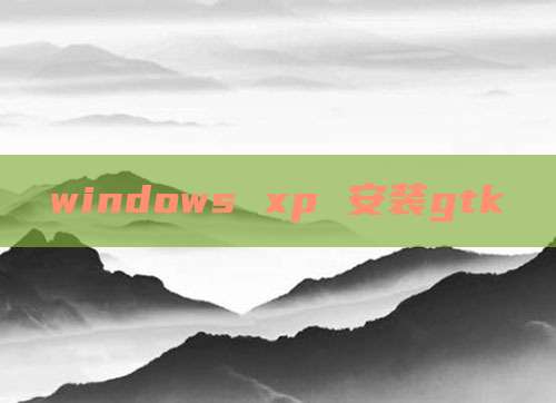 windows xp 安装gtk