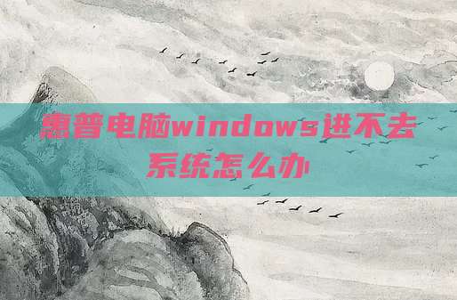 惠普电脑windows进不去系统怎么办