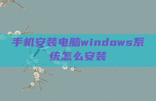 手机安装电脑windows系统怎么安装