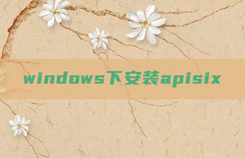 windows下安装apisix