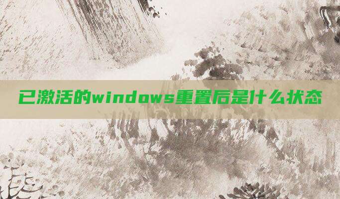已激活的windows重置后是什么状态