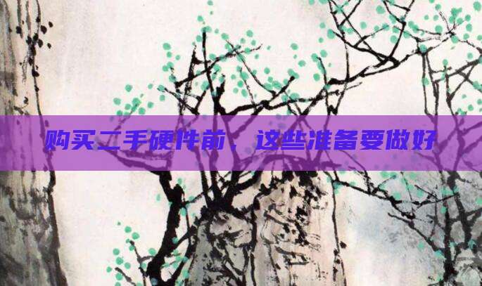 购买二手硬件前,这些准备要做好