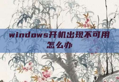 windows开机出现不可用怎么办