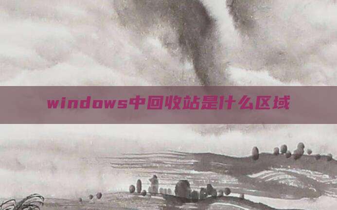 windows中回收站是什么区域