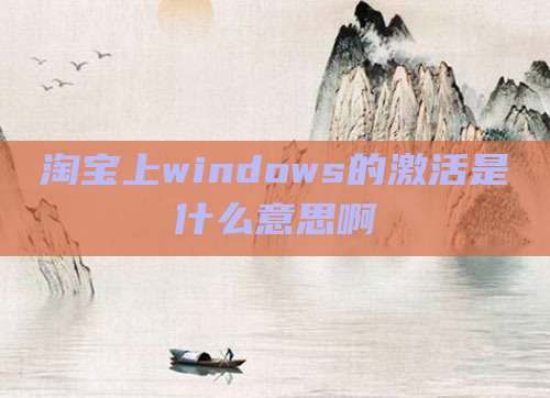 淘宝上windows的激活是什么意思啊