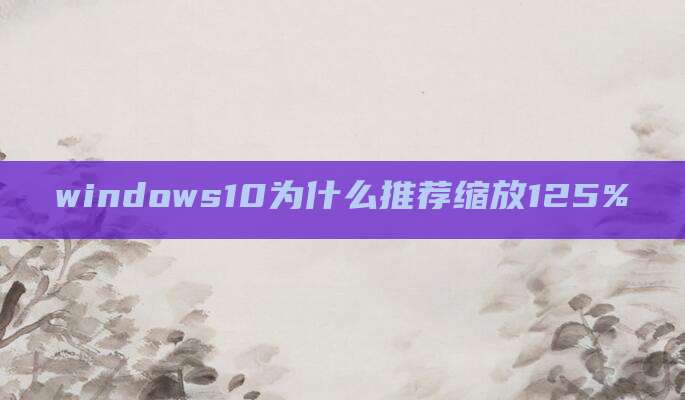 windows10为什么推荐缩放125%