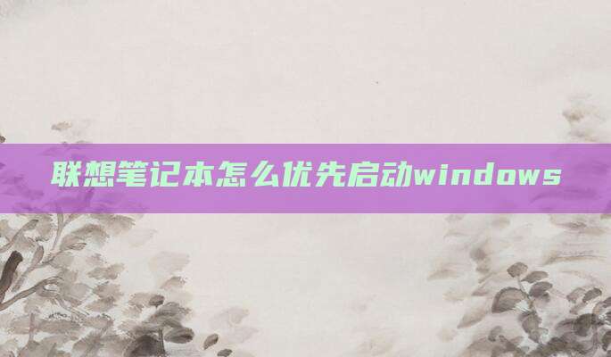 联想笔记本怎么优先启动windows