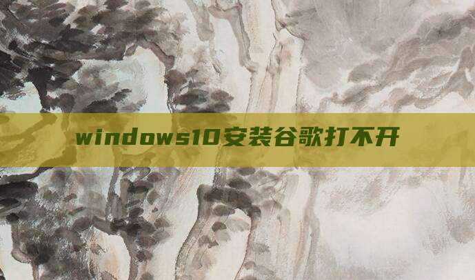 windows10安装谷歌打不开