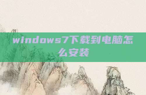 windows7下载到电脑怎么安装