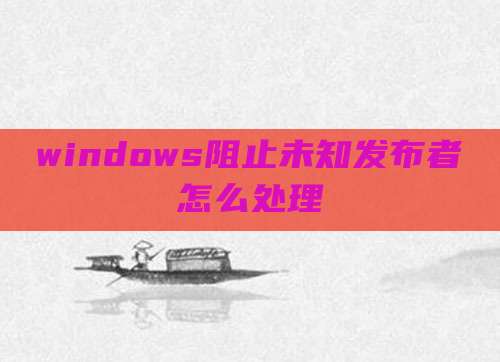 windows阻止未知发布者怎么处理
