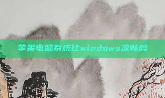 苹果电脑系统比windows流畅吗