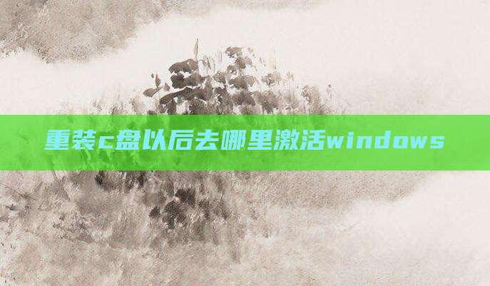 重装c盘以后去哪里激活windows