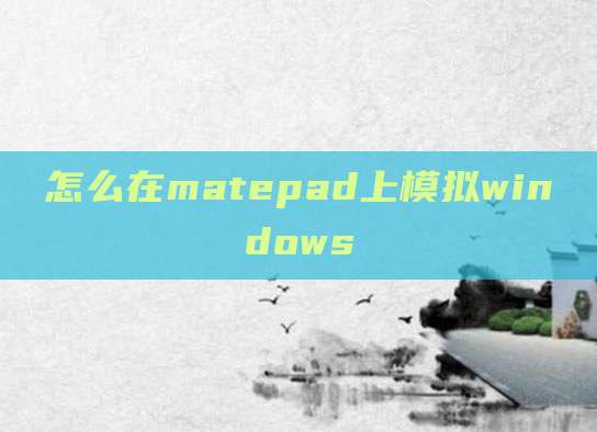 怎么在matepad上模拟windows