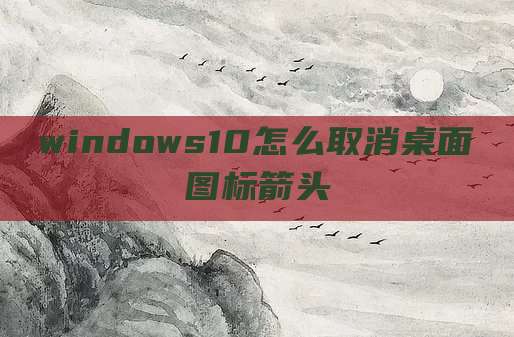 windows10怎么取消桌面图标箭头