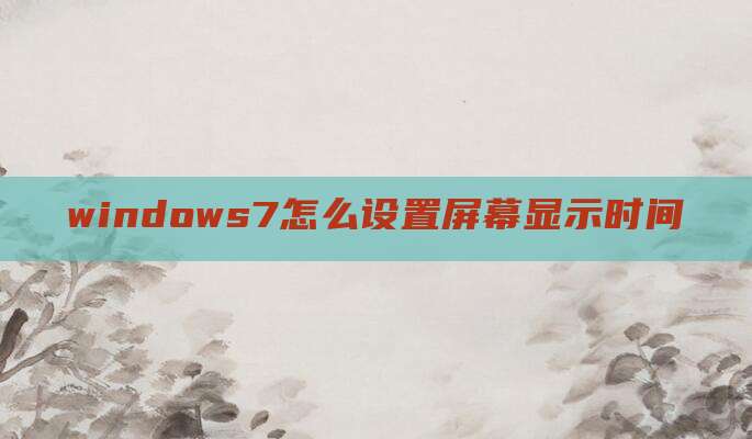windows7怎么设置屏幕显示时间