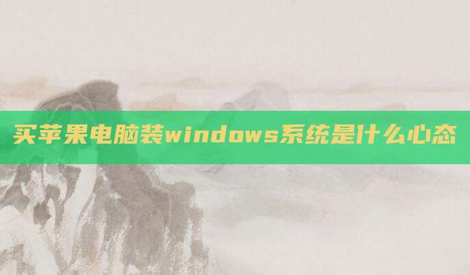 买苹果电脑装windows系统是什么心态